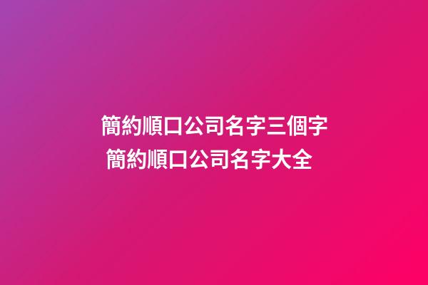 簡約順口公司名字三個字 簡約順口公司名字大全-第1張-公司起名-玄機派